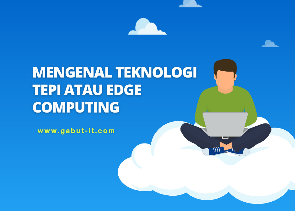 Mengenal Teknologi Tepi atau Edge Computing