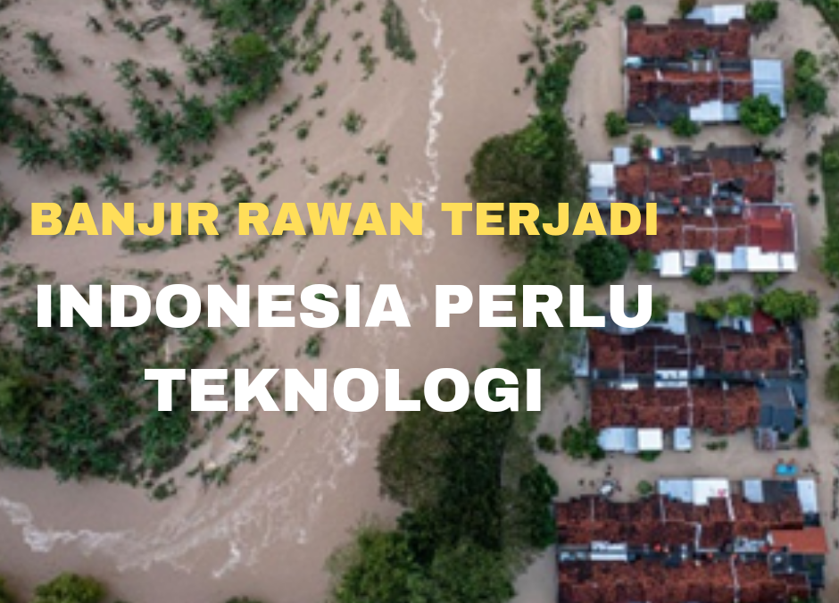 BANJIR RAWAN TERJADI, INDONESIA PERLU PERAN TEKNOLOGI 