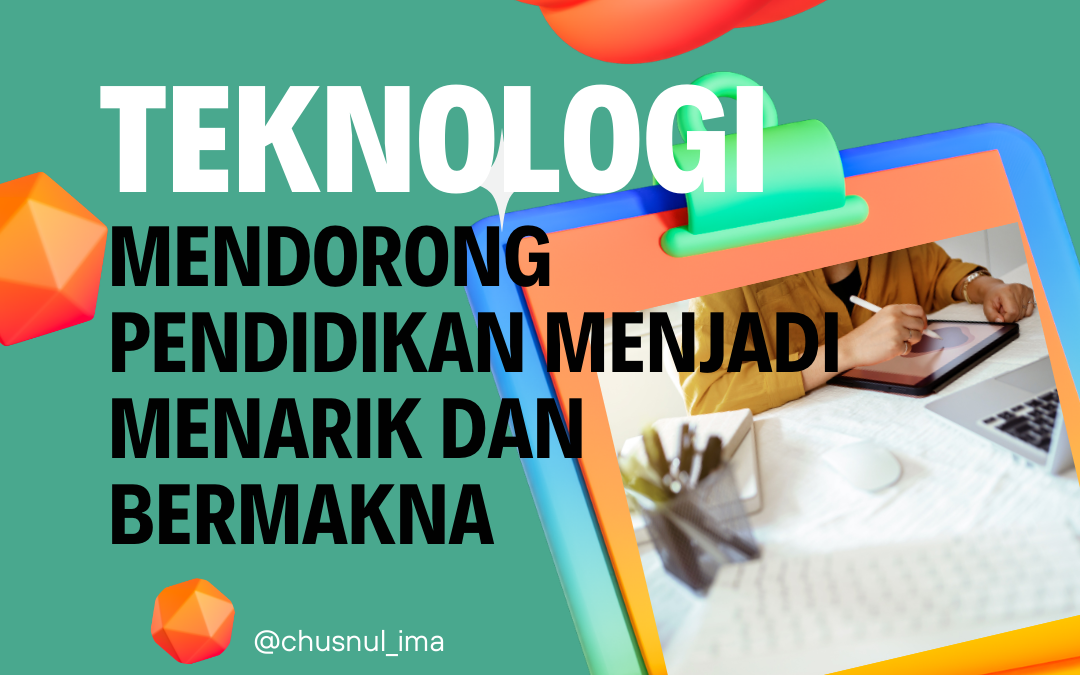 Teknologi Mendorong Pendidikan menjadi Menarik dan Bermakna