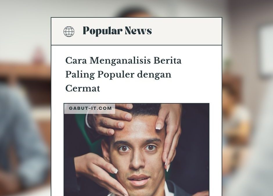 Mengungkap Rahasia Cara Menganalisis Berita Paling Populer dengan Cermat untuk Membuat Konten